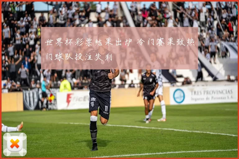 世界杯彩票结果出炉 冷门赛果致热门球队投注失利