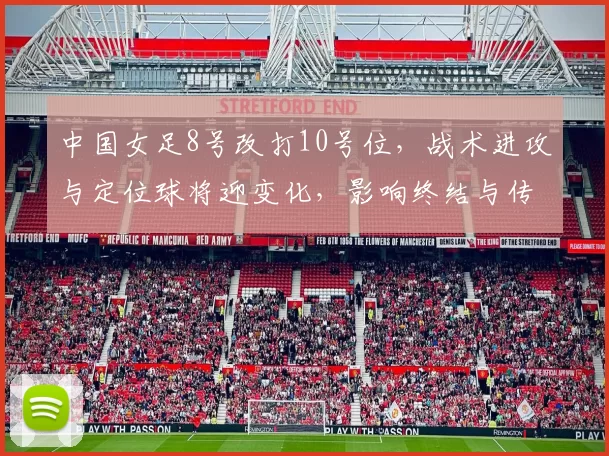 中国女足8号改打10号位，战术进攻与定位球将迎变化，影响终结与传中质量