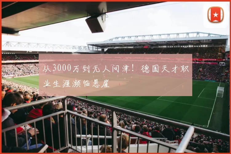 从3000万到无人问津！德国天才职业生涯濒临悬崖