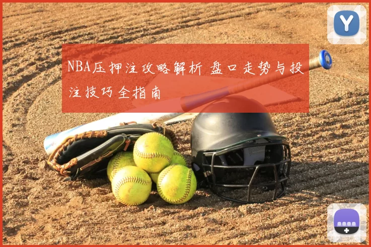NBA压押注攻略解析 盘口走势与投注技巧全指南