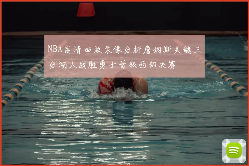 NBA高清回放录像分析詹姆斯关键三分湖人战胜勇士晋级西部决赛