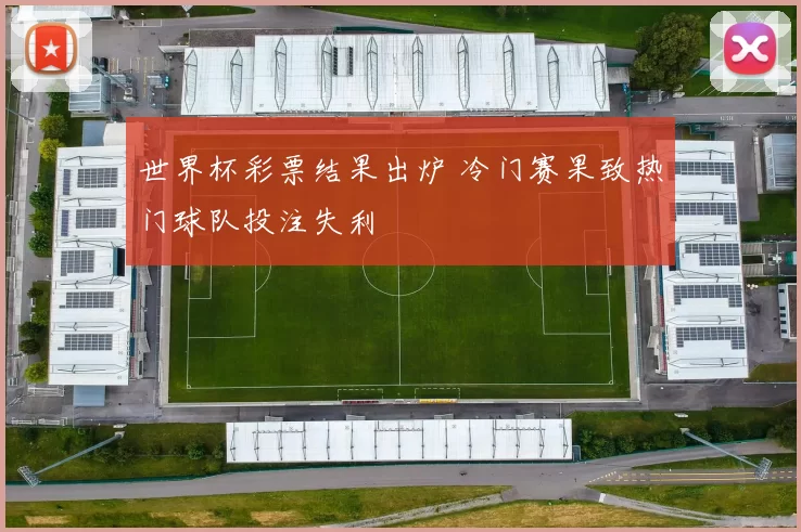 世界杯彩票结果出炉 冷门赛果致热门球队投注失利