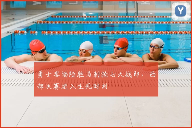 勇士客场险胜马刺抢七大战即，西部决赛进入生死时刻