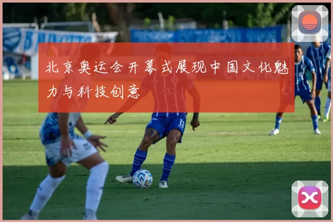 北京奥运会开幕式展现中国文化魅力与科技创意