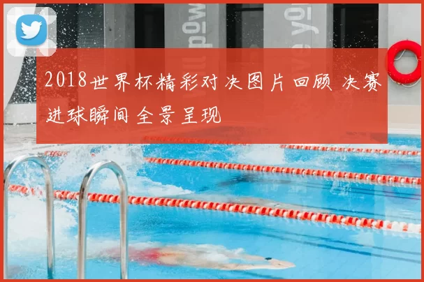 2018世界杯精彩对决图片回顾 决赛进球瞬间全景呈现