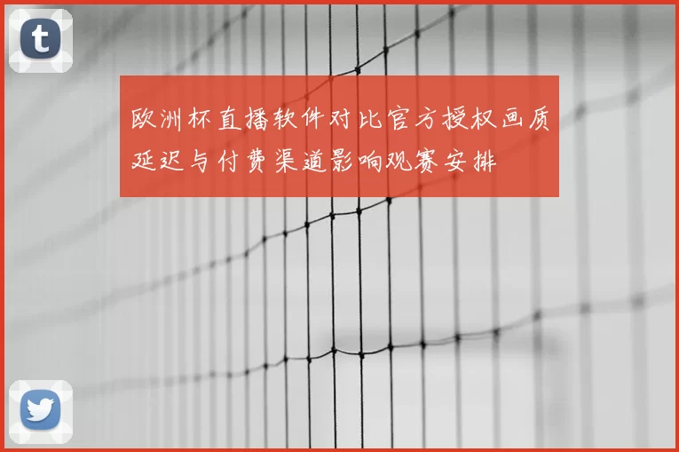 欧洲杯直播软件对比官方授权画质延迟与付费渠道影响观赛安排
