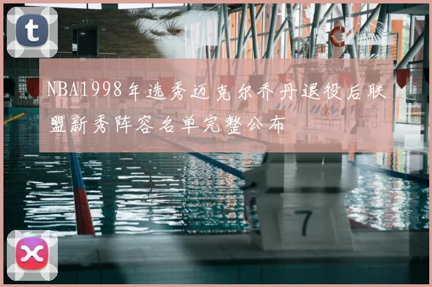 NBA1998年选秀迈克尔乔丹退役后联盟新秀阵容名单完整公布