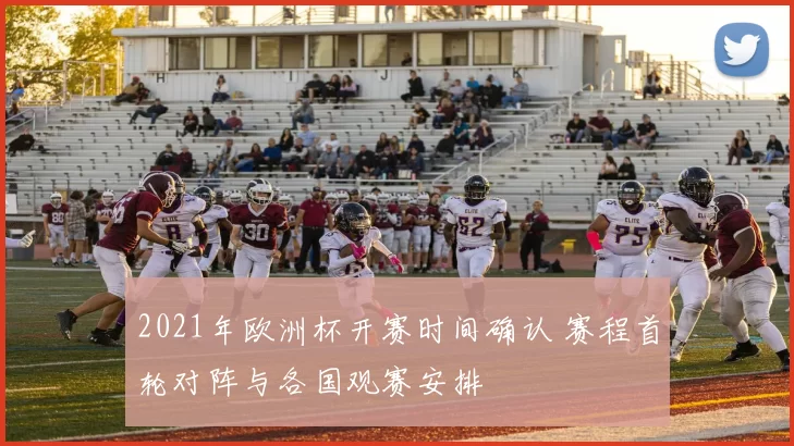 2021年欧洲杯开赛时间确认 赛程首轮对阵与各国观赛安排