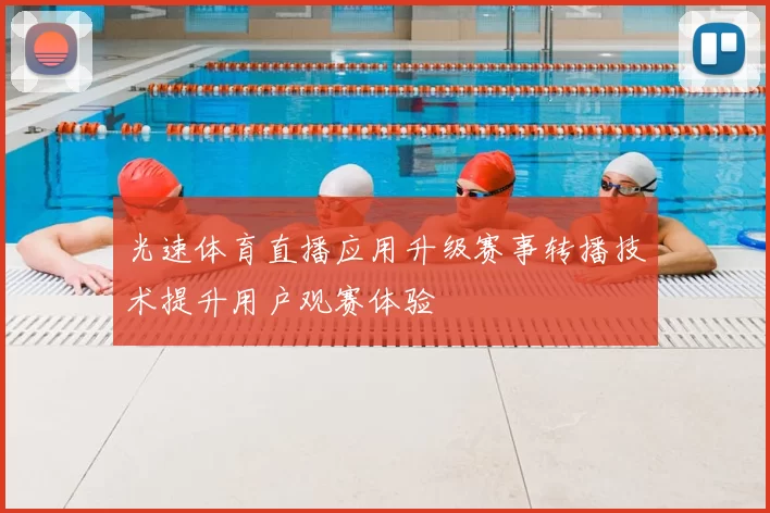 光速体育直播应用升级赛事转播技术提升用户观赛体验