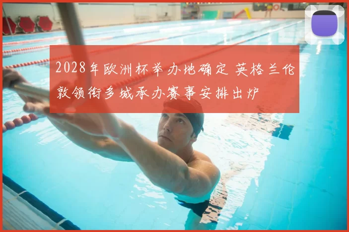 2028年欧洲杯举办地确定 英格兰伦敦领衔多城承办赛事安排出炉