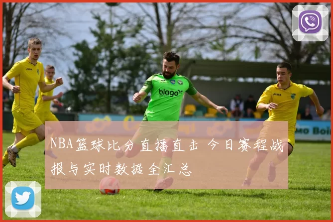 NBA篮球比分直播直击 今日赛程战报与实时数据全汇总
