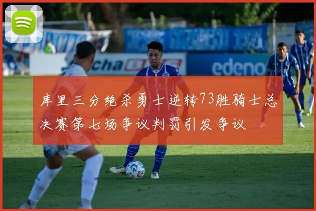 库里三分绝杀勇士逆转73胜骑士总决赛第七场争议判罚引发争议