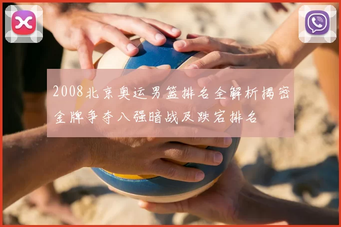 2008北京奥运男篮排名全解析揭密金牌争夺八强暗战及跌宕排名