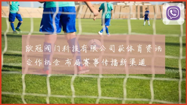 欧冠阀门科技有限公司获体育资讯合作机会 布局赛事传播新渠道