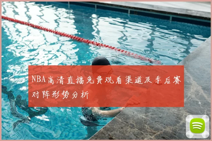 NBA高清直播免费观看渠道及季后赛对阵形势分析