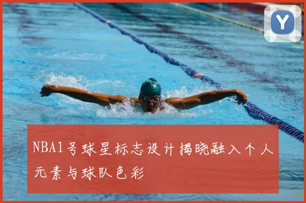NBA1号球星标志设计揭晓融入个人元素与球队色彩