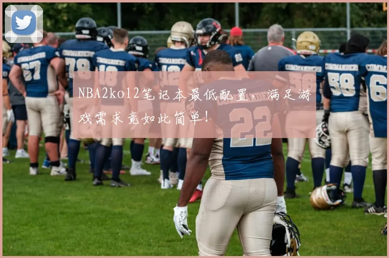 NBA2kol2笔记本最低配置，满足游戏需求竟如此简单！