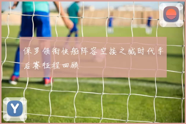 保罗领衔快船阵容空接之城时代季后赛征程回顾