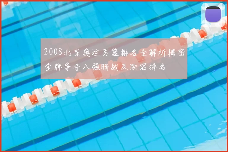 2008北京奥运男篮排名全解析揭密金牌争夺八强暗战及跌宕排名