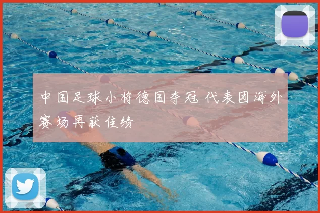 中国足球小将德国夺冠 代表团海外赛场再获佳绩