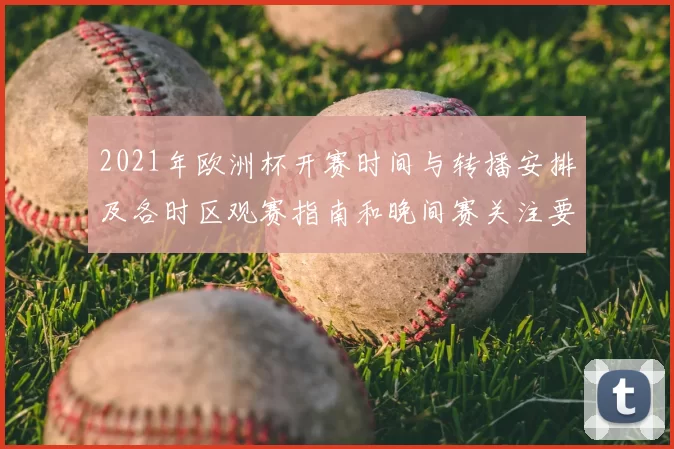 2021年欧洲杯开赛时间与转播安排及各时区观赛指南和晚间赛关注要点