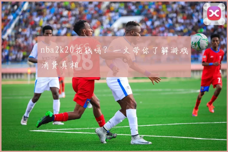 nba2k20花钱吗?一文带你了解游戏消费真相