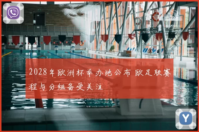 2028年欧洲杯举办地公布 欧足联赛程与分组备受关注