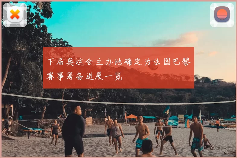 下届奥运会主办地确定为法国巴黎赛事筹备进展一览