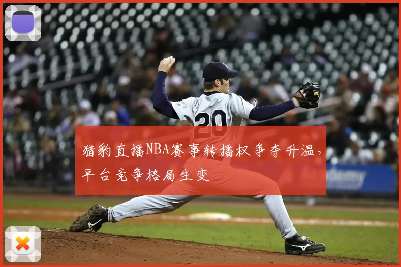 猎豹直播NBA赛事转播权争夺升温,平台竞争格局生变