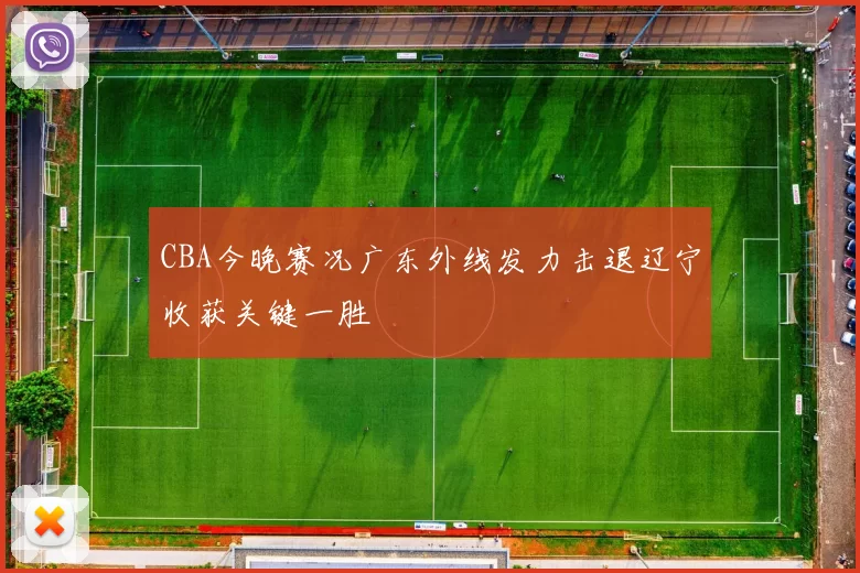 CBA今晚赛况广东外线发力击退辽宁收获关键一胜