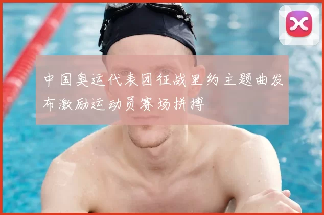 中国奥运代表团征战里约主题曲发布激励运动员赛场拼搏