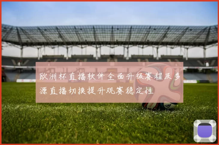 欧洲杯直播软件全面升级赛程及多源直播切换提升观赛稳定性