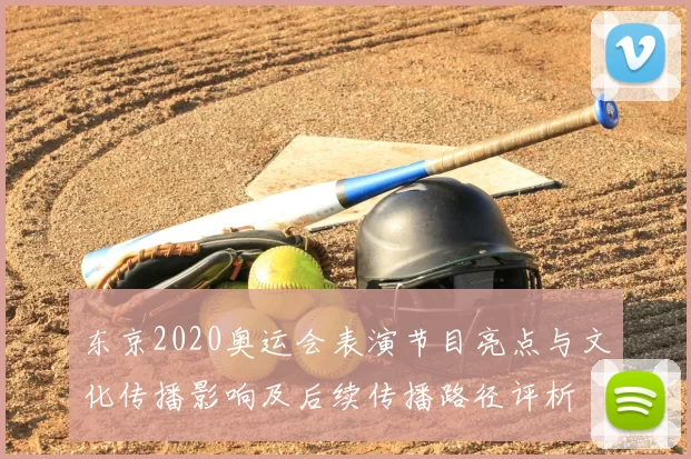 东京2020奥运会表演节目亮点与文化传播影响及后续传播路径评析