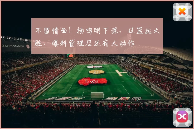 不留情面！杨鸣刚下课，辽篮就大胜，爆料管理层还有大动作