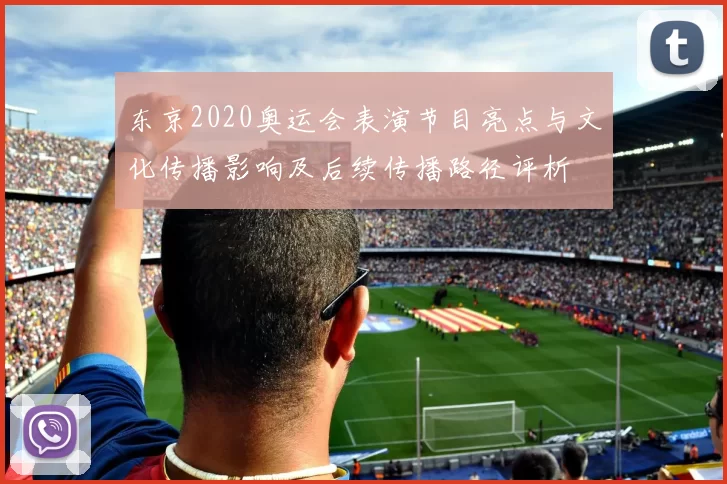 东京2020奥运会表演节目亮点与文化传播影响及后续传播路径评析