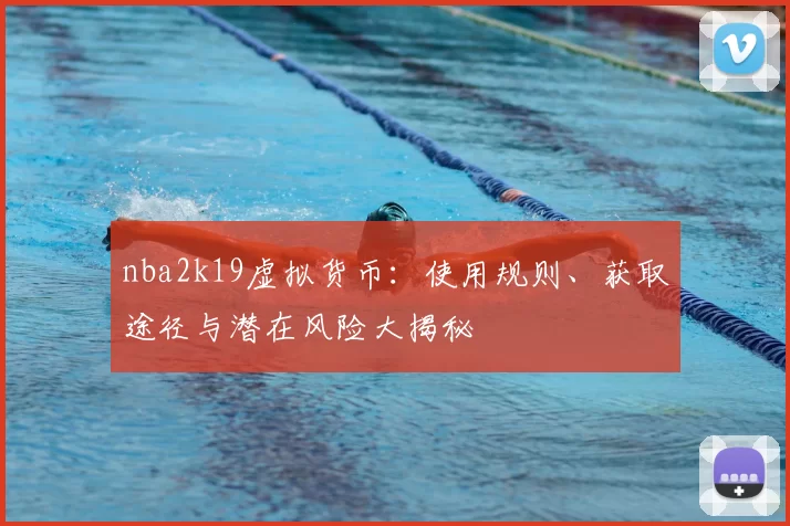 nba2k19虚拟货币：使用规则、获取途径与潜在风险大揭秘