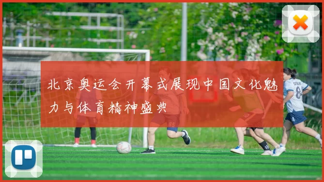 北京奥运会开幕式展现中国文化魅力与体育精神盛典