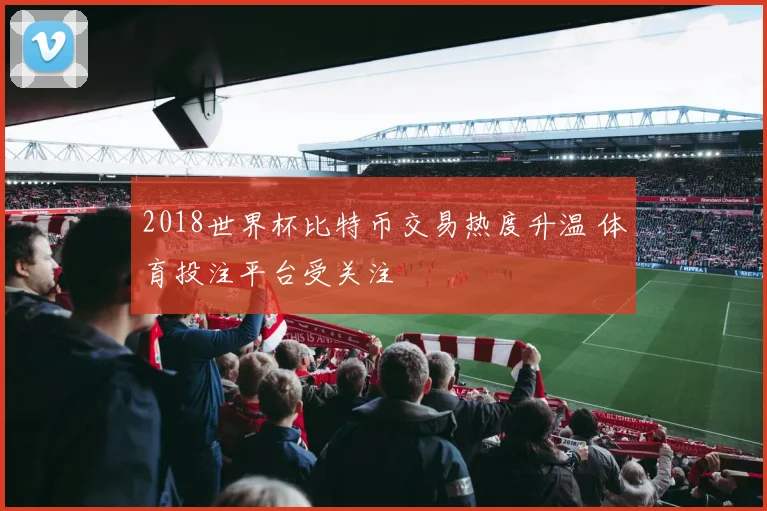 2018世界杯比特币交易热度升温 体育投注平台受关注