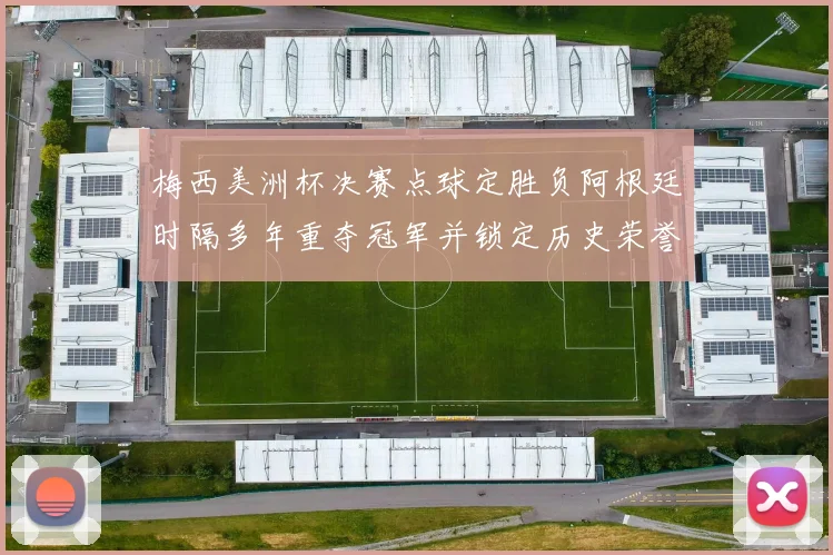 梅西美洲杯决赛点球定胜负阿根廷时隔多年重夺冠军并锁定历史荣誉