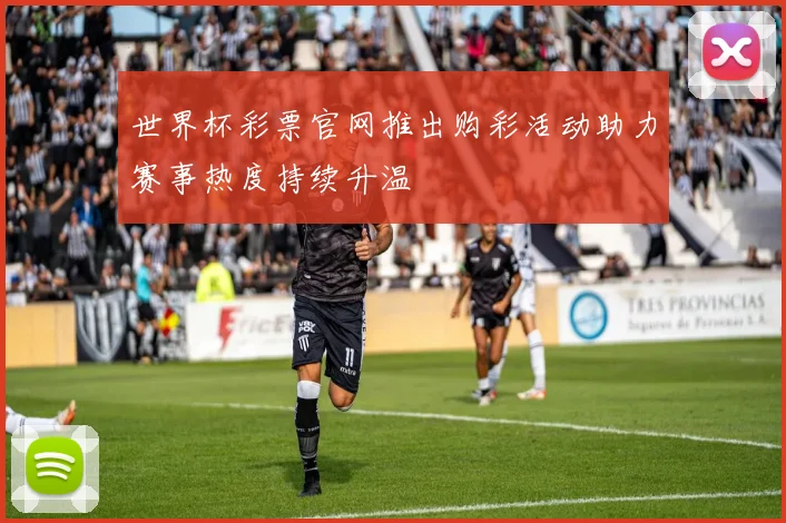 世界杯彩票官网推出购彩活动助力赛事热度持续升温