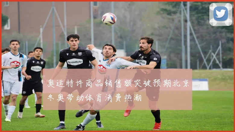 奥运特许商品销售额突破预期北京冬奥带动体育消费热潮