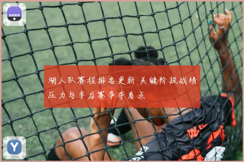 湖人队赛程排名更新 关键阶段战绩压力与季后赛争夺看点