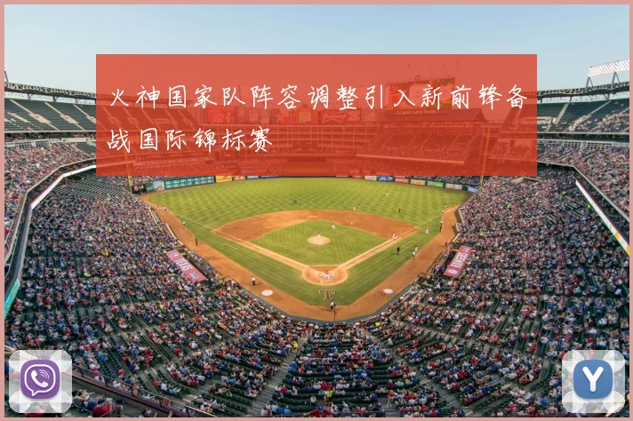 火神国家队阵容调整引入新前锋备战国际锦标赛