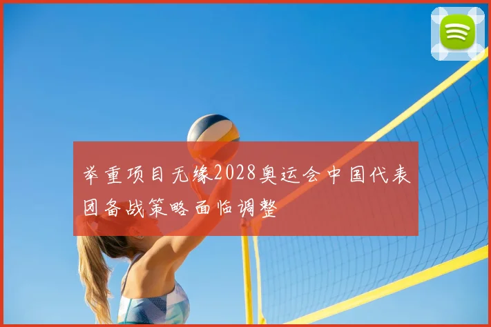 举重项目无缘2028奥运会中国代表团备战策略面临调整